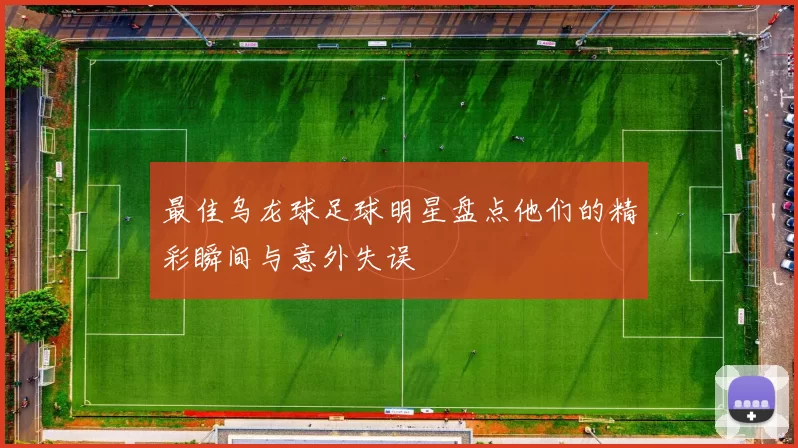 最佳乌龙球足球明星盘点他们的精彩瞬间与意外失误