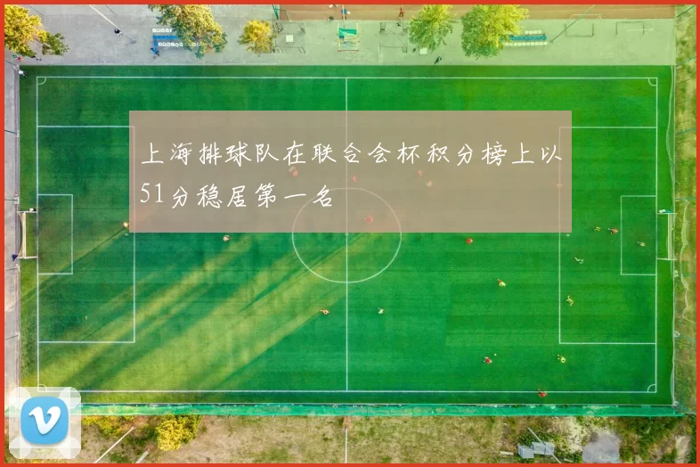 上海排球队在联合会杯积分榜上以51分稳居第一名