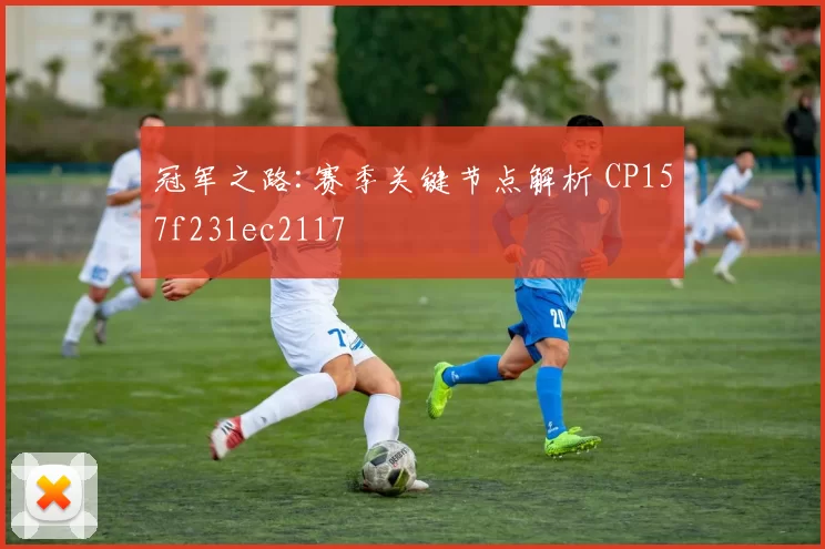 冠军之路:赛季关键节点解析 CP157f231ec2117
