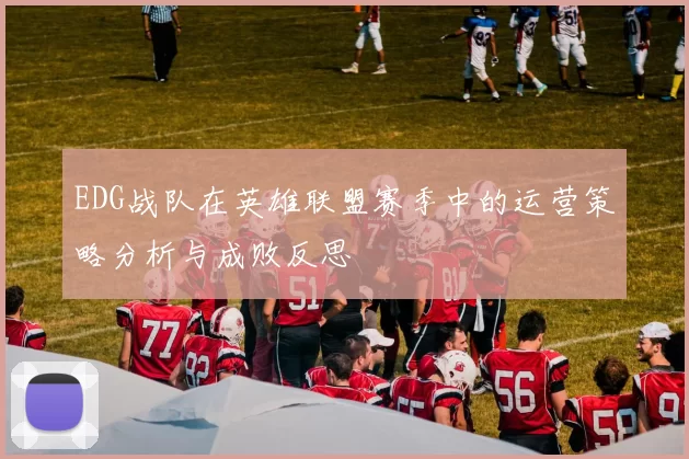 EDG战队在英雄联盟赛季中的运营策略分析与成败反思