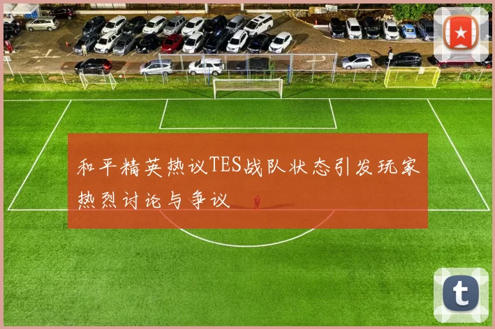 和平精英热议TES战队状态引发玩家热烈讨论与争议