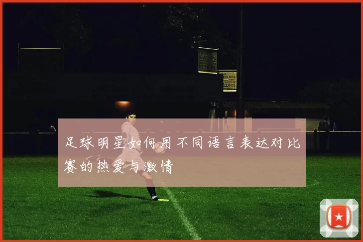 足球明星如何用不同语言表达对比赛的热爱与激情
