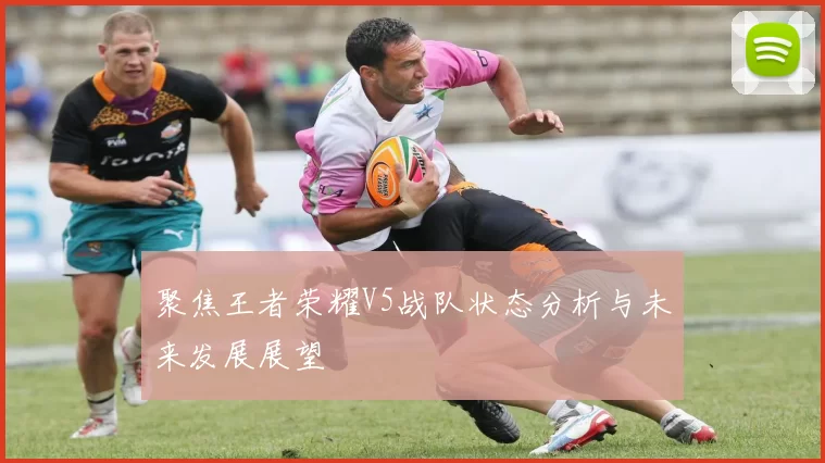 聚焦王者荣耀V5战队状态分析与未来发展展望
