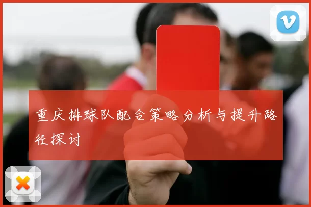 重庆排球队配合策略分析与提升路径探讨