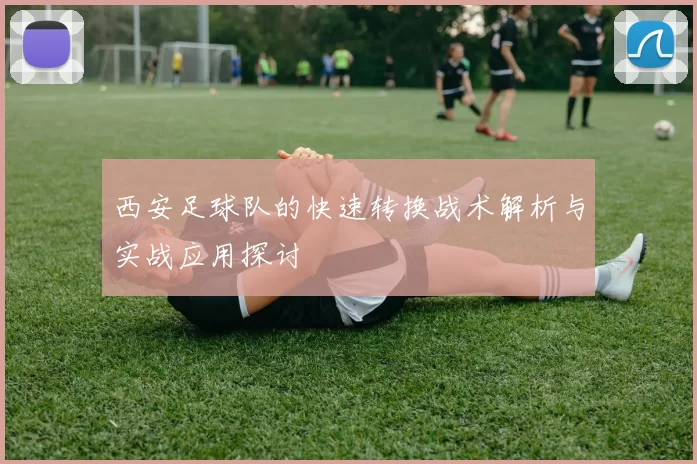 西安足球队的快速转换战术解析与实战应用探讨