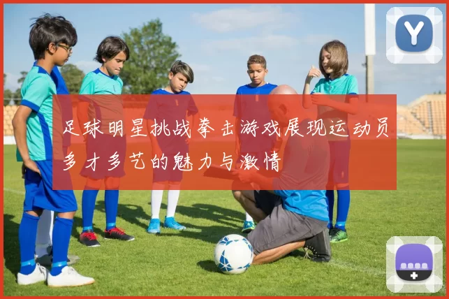 足球明星挑战拳击游戏展现运动员多才多艺的魅力与激情
