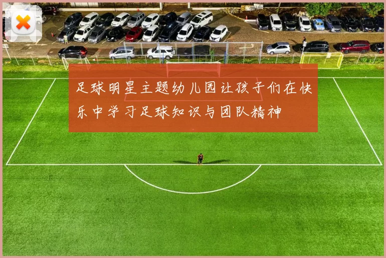 足球明星主题幼儿园让孩子们在快乐中学习足球知识与团队精神