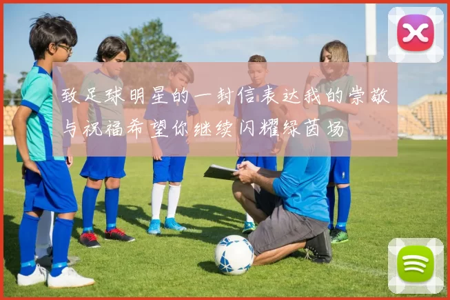 致足球明星的一封信表达我的崇敬与祝福希望你继续闪耀绿茵场