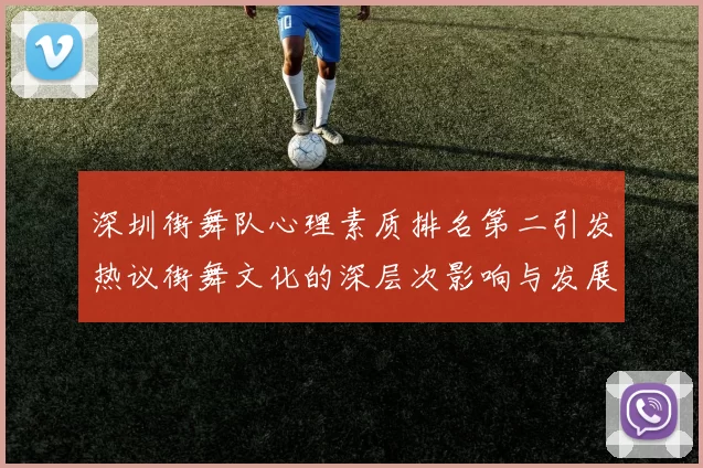 深圳街舞队心理素质排名第二引发热议街舞文化的深层次影响与发展