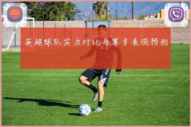 英超球队实力对比与赛季表现预测