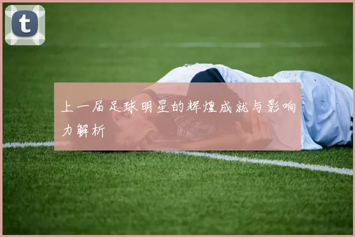 上一届足球明星的辉煌成就与影响力解析