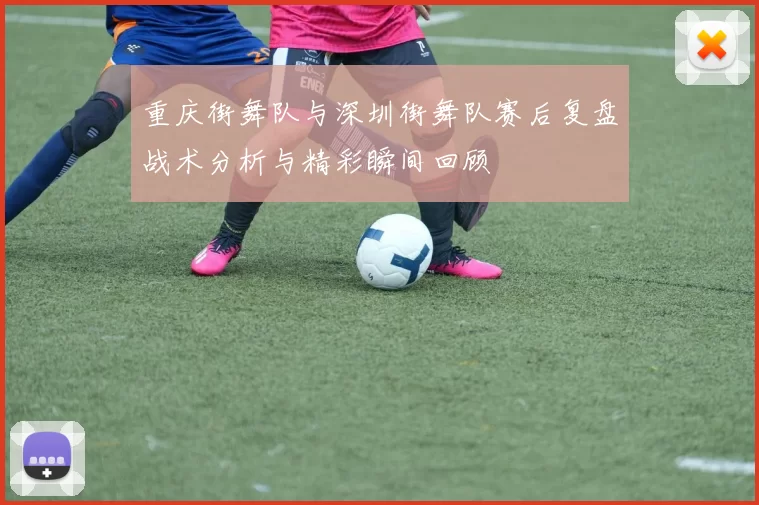 重庆街舞队与深圳街舞队赛后复盘战术分析与精彩瞬间回顾