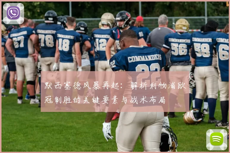 默西塞德风暴再起：解析利物浦欧冠制胜的关键要素与战术布局