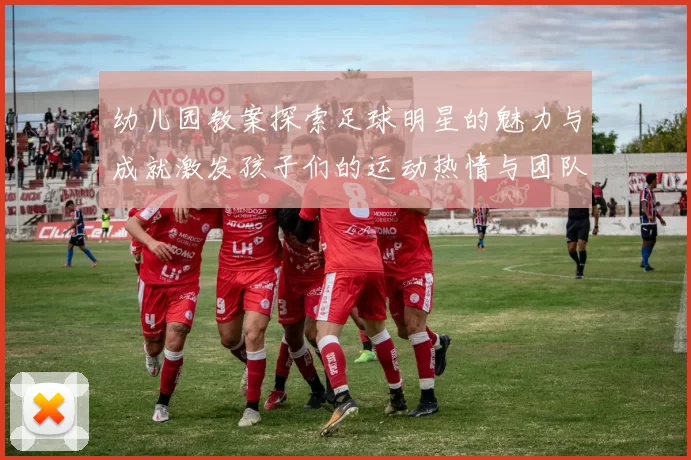 幼儿园教案探索足球明星的魅力与成就激发孩子们的运动热情与团队精神