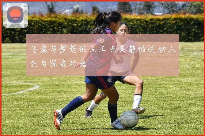 飞盘与梦想的交汇点吴静的运动人生与深度对话
