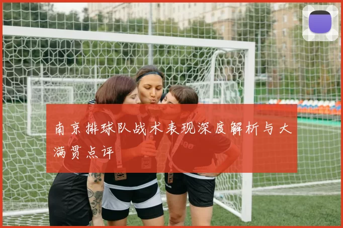南京排球队战术表现深度解析与大满贯点评