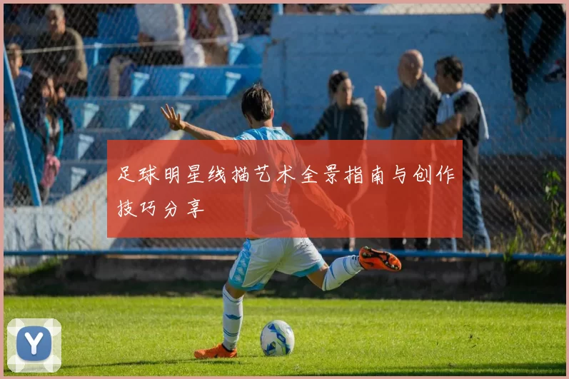 足球明星线描艺术全景指南与创作技巧分享
