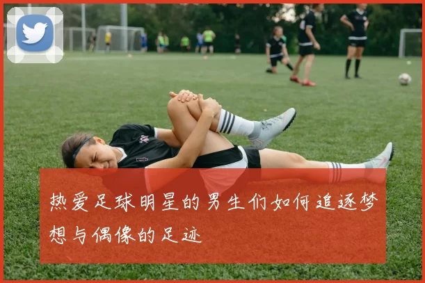 热爱足球明星的男生们如何追逐梦想与偶像的足迹