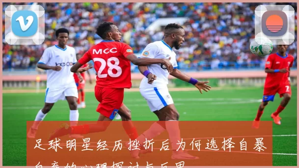 足球明星经历挫折后为何选择自暴自弃的心理探讨与反思