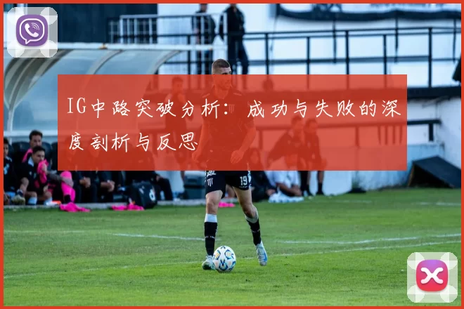 IG中路突破分析：成功与失败的深度剖析与反思