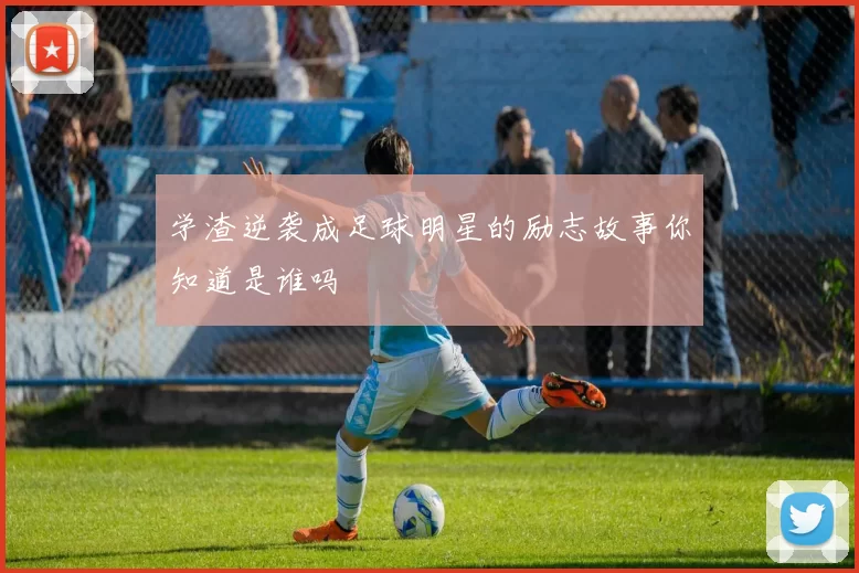 学渣逆袭成足球明星的励志故事你知道是谁吗