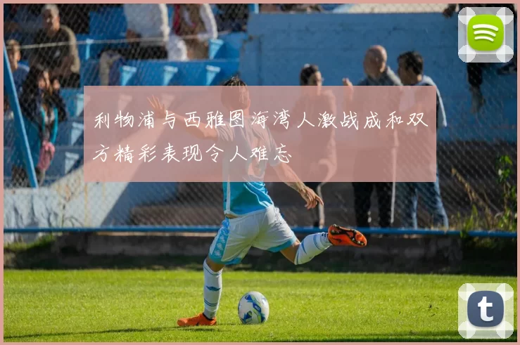 利物浦与西雅图海湾人激战成和双方精彩表现令人难忘