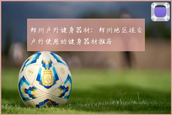 郑州户外健身器材：郑州地区适合户外使用的健身器材推荐