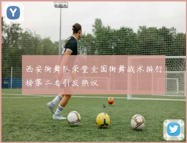 西安街舞队荣登全国街舞战术排行榜第二名引发热议