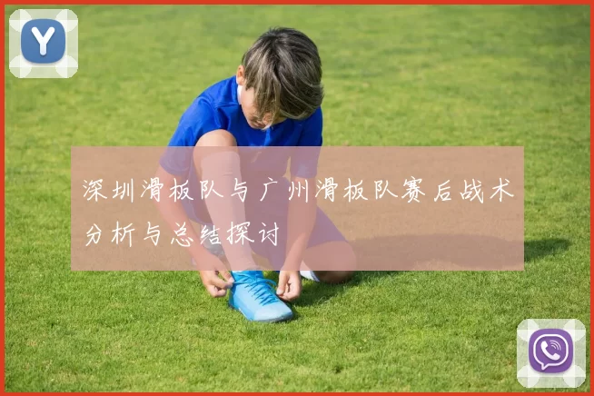 深圳滑板队与广州滑板队赛后战术分析与总结探讨
