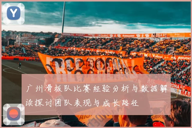 广州滑板队比赛经验分析与数据解读探讨团队表现与成长路径
