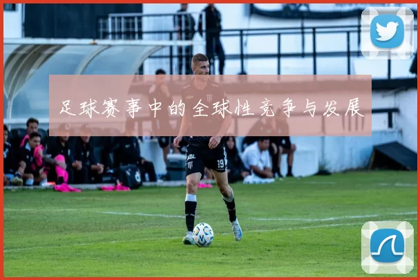 足球赛事中的全球性竞争与发展