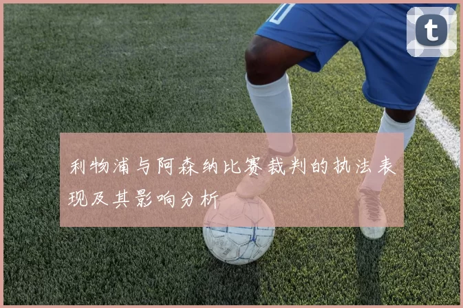 利物浦与阿森纳比赛裁判的执法表现及其影响分析