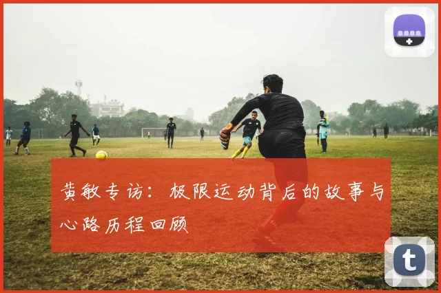 黄敏专访：极限运动背后的故事与心路历程回顾