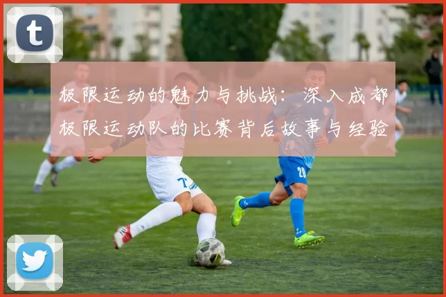 极限运动的魅力与挑战：深入成都极限运动队的比赛背后故事与经验分享