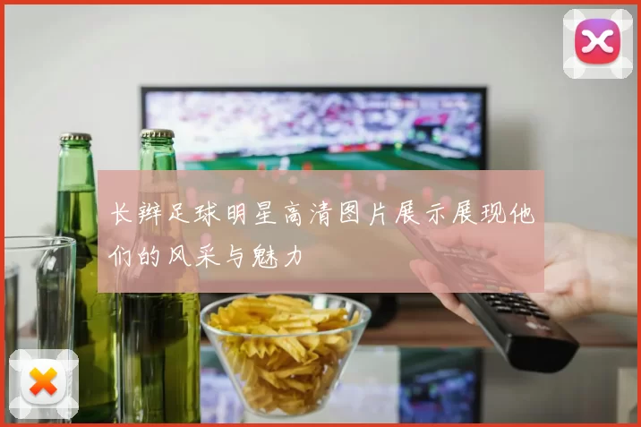 长辫足球明星高清图片展示展现他们的风采与魅力