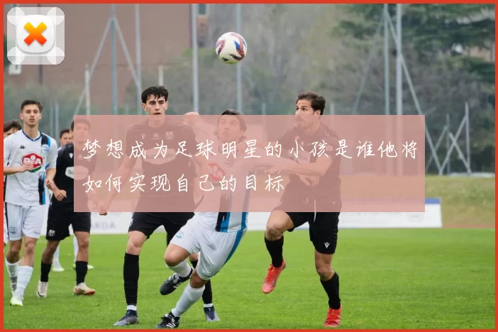 梦想成为足球明星的小孩是谁他将如何实现自己的目标