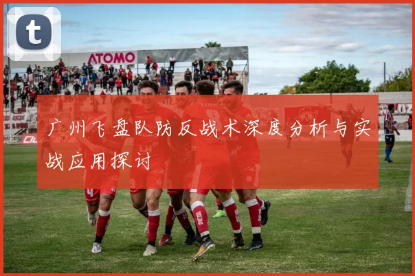 广州飞盘队防反战术深度分析与实战应用探讨