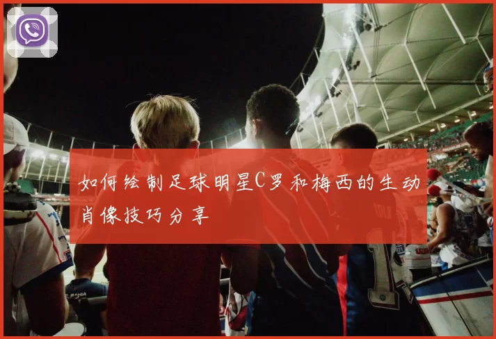 如何绘制足球明星C罗和梅西的生动肖像技巧分享