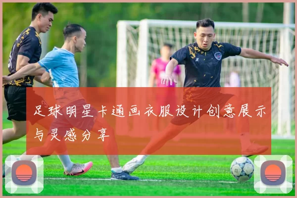 足球明星卡通画衣服设计创意展示与灵感分享