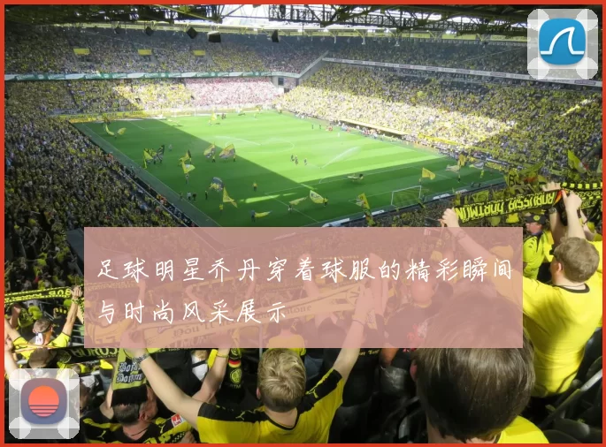 足球明星乔丹穿着球服的精彩瞬间与时尚风采展示