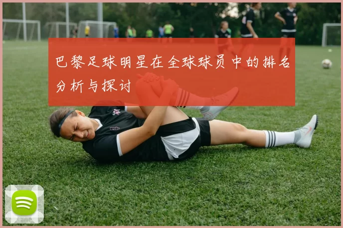 巴黎足球明星在全球球员中的排名分析与探讨