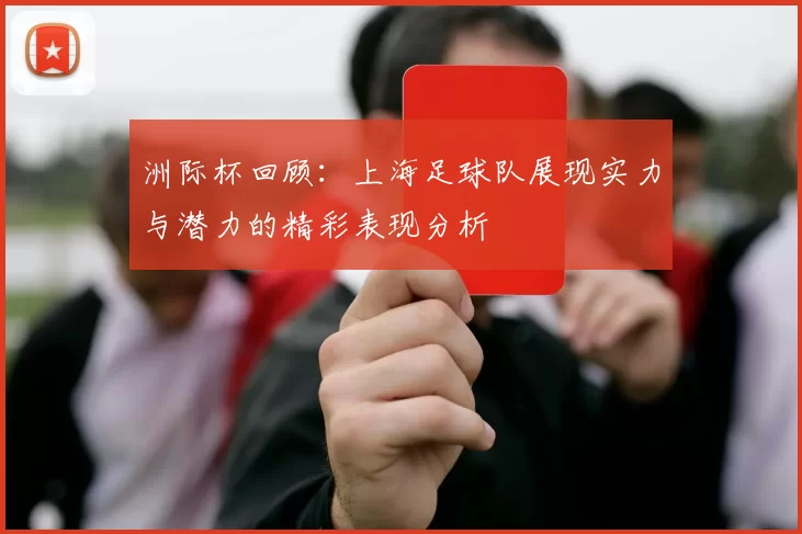 洲际杯回顾：上海足球队展现实力与潜力的精彩表现分析