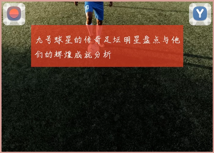 九号球星的传奇足坛明星盘点与他们的辉煌成就分析