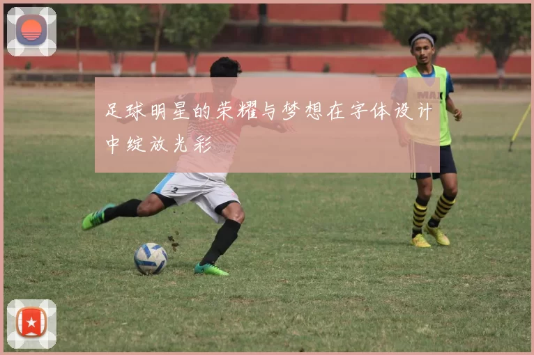 足球明星的荣耀与梦想在字体设计中绽放光彩