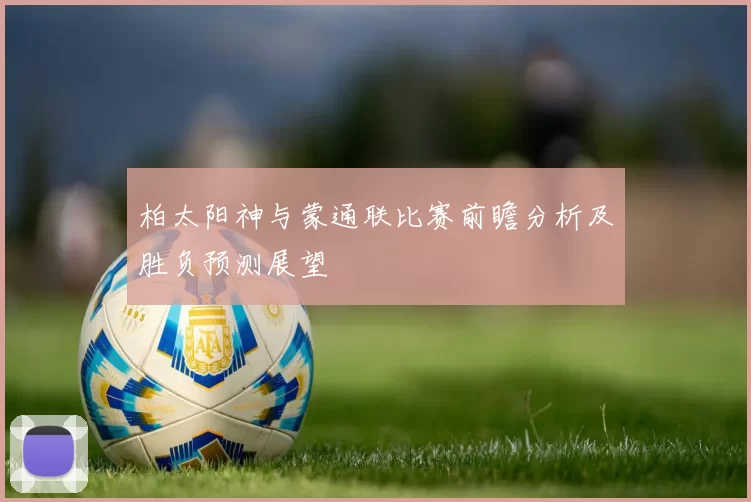 柏太阳神与蒙通联比赛前瞻分析及胜负预测展望
