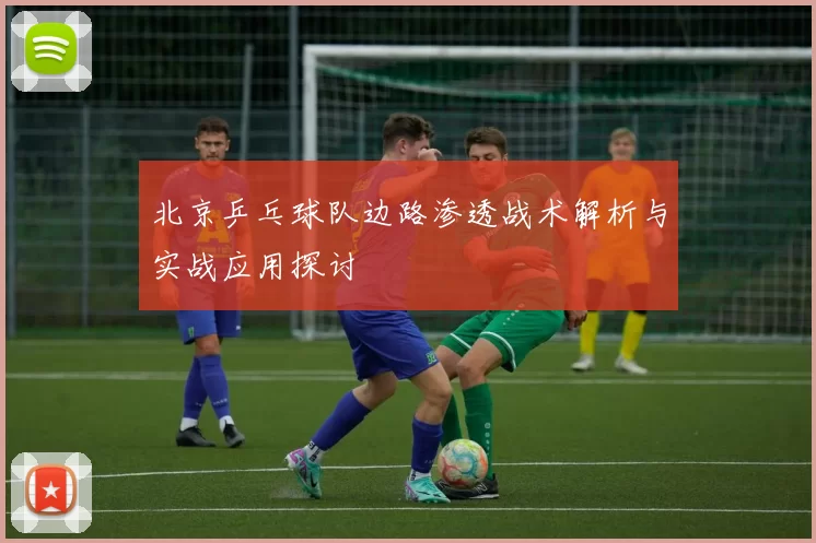 北京乒乓球队边路渗透战术解析与实战应用探讨