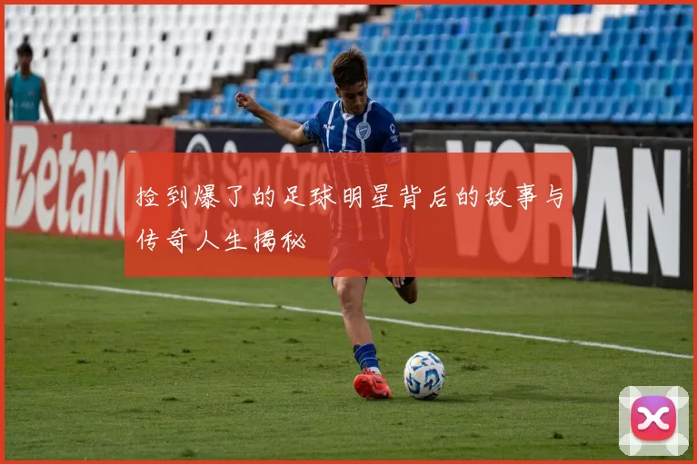 捡到爆了的足球明星背后的故事与传奇人生揭秘
