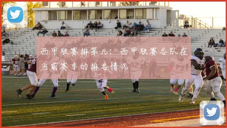 西甲联赛排第几：西甲联赛各队在当前赛季的排名情况