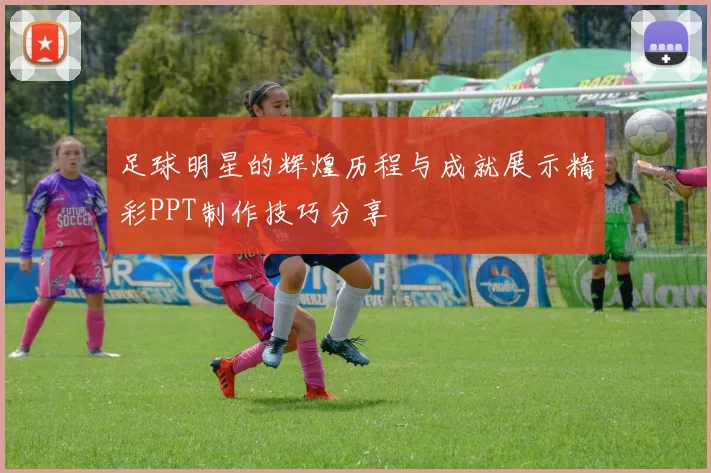 足球明星的辉煌历程与成就展示精彩PPT制作技巧分享
