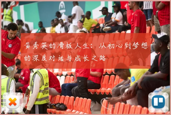 黄秀英的滑板人生：从初心到梦想的深度对话与成长之路